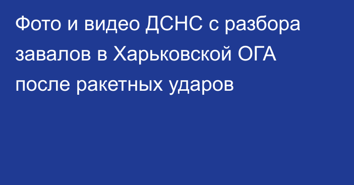 Фото и видео ДСНС с разбора завалов в Харьковской ОГА после ракетных ударов