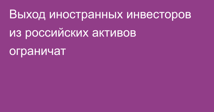 Выход иностранных инвесторов из российских активов ограничат