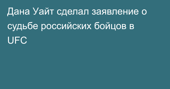 Дана Уайт сделал заявление о судьбе российских бойцов в UFC