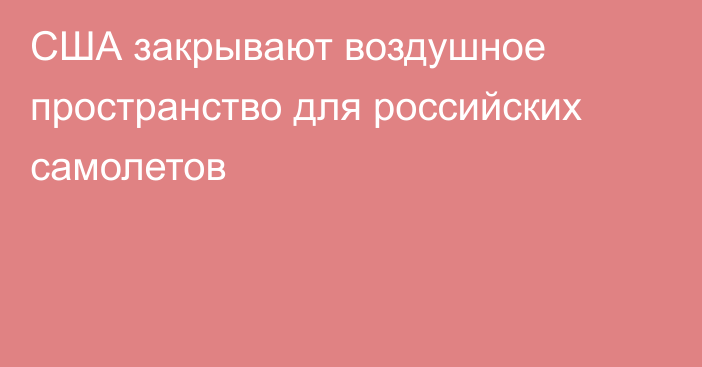 США закрывают воздушное пространство для российских самолетов