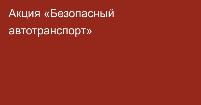 Акция «Безопасный автотранспорт»