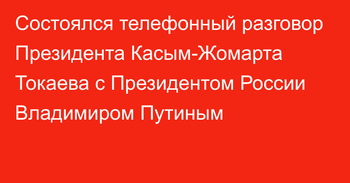 Состоялся телефонный разговор Президента Касым-Жомарта Токаева с Президентом России Владимиром Путиным 