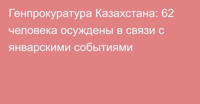 Генпрокуратура Казахстана: 62 человека осуждены в связи с январскими событиями