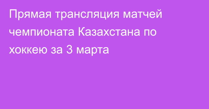 Прямая трансляция матчей чемпионата Казахстана по хоккею за 3 марта