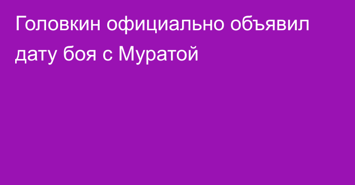 Головкин официально объявил дату боя с Муратой