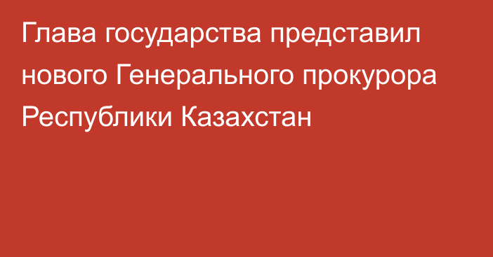 Глава государства представил нового Генерального прокурора Республики Казахстан