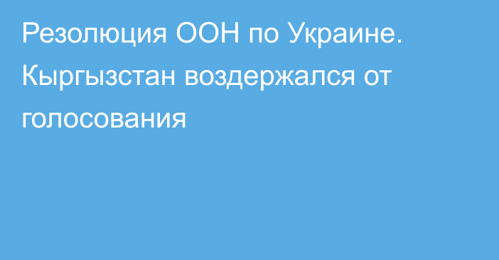 Резолюция ООН по Украине. Кыргызстан воздержался от голосования