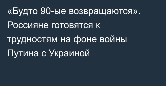 «Будто 90-ые возвращаются». Россияне готовятся к трудностям на фоне войны Путина с Украиной