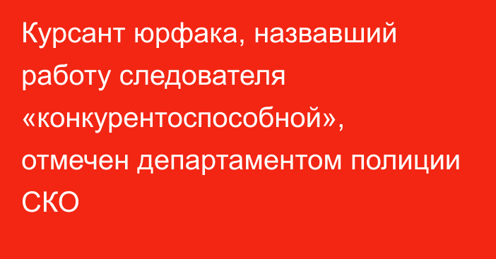 Курсант юрфака, назвавший работу следователя «конкурентоспособной», отмечен  департаментом полиции СКО