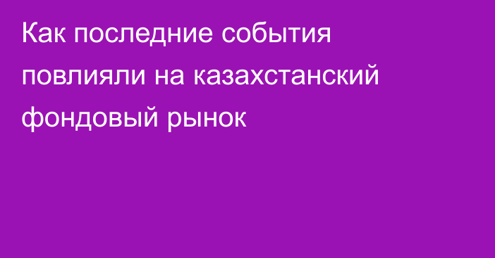 Как последние события повлияли на казахстанский фондовый рынок