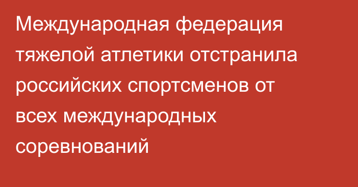 Международная федерация тяжелой атлетики отстранила российских спортсменов от всех международных соревнований