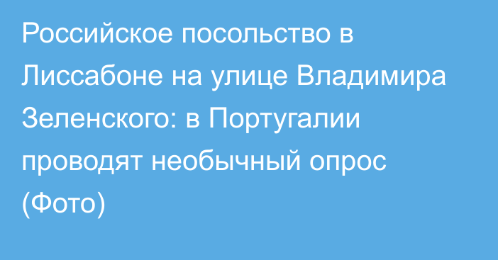 Российское посольство в Лиссабоне на улице Владимира Зеленского: в Португалии проводят необычный опрос (Фото)