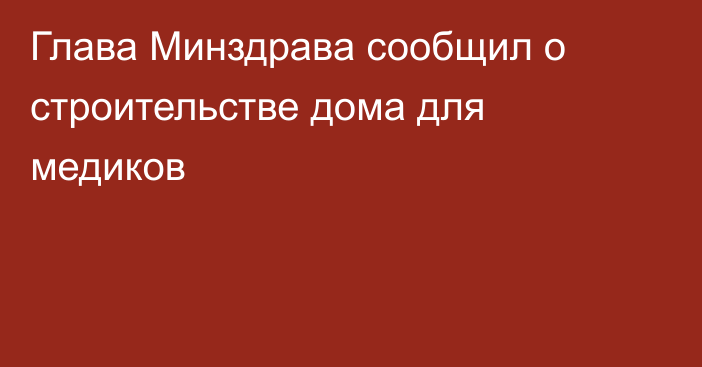 Глава Минздрава сообщил о строительстве дома для медиков