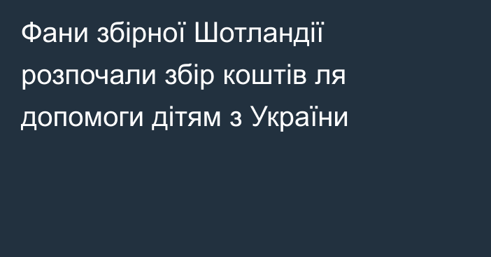 Фани збірної Шотландії розпочали збір коштів ля допомоги дітям з України