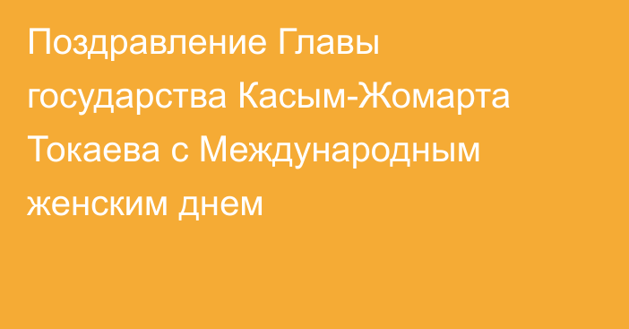 Поздравление Главы государства Касым-Жомарта Токаева с Международным женским днем