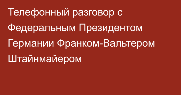 Телефонный разговор с Федеральным Президентом Германии Франком-Вальтером Штайнмайером