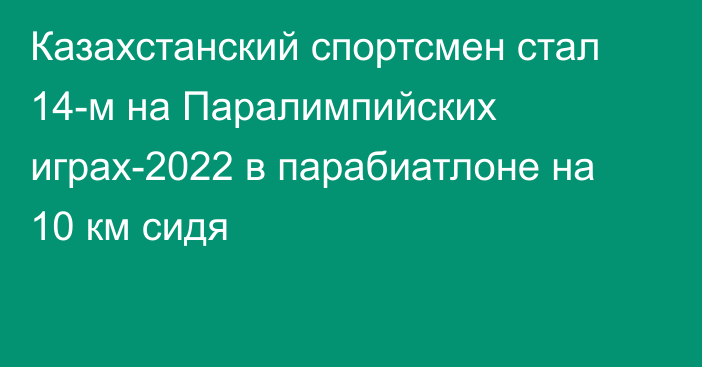 Казахстанский спортсмен стал 14-м на Паралимпийских играх-2022 в парабиатлоне на 10 км сидя