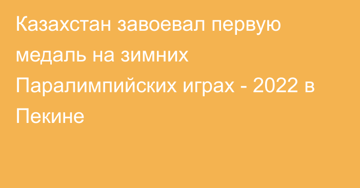 Казахстан завоевал первую медаль на зимних Паралимпийских играх - 2022 в Пекине