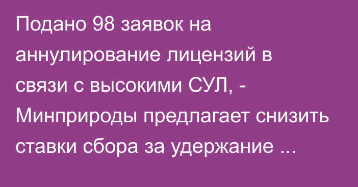 Подано 98 заявок на аннулирование лицензий в связи с высокими СУЛ, - Минприроды предлагает снизить ставки сбора за удержание лицензий