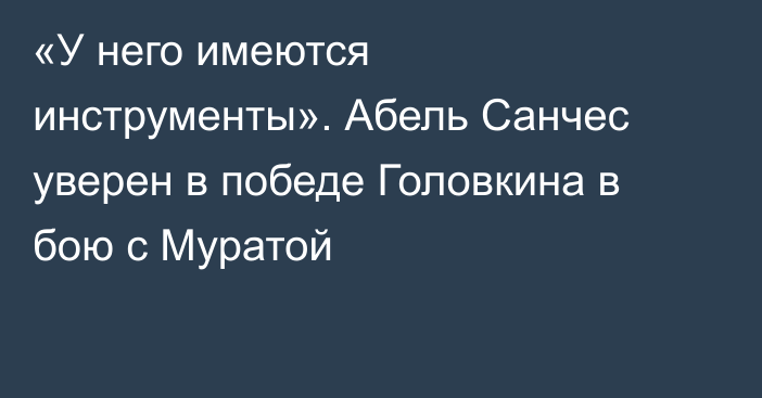 «У него имеются инструменты». Абель Санчес уверен в победе Головкина в бою с Муратой