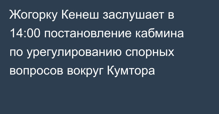 Жогорку Кенеш заслушает в 14:00 постановление кабмина по урегулированию спорных вопросов вокруг Кумтора