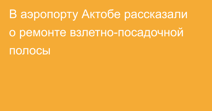 В аэропорту Актобе рассказали о ремонте взлетно-посадочной полосы