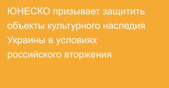 ЮНЕСКО призывает защитить объекты культурного наследия Украины в условиях российского вторжения