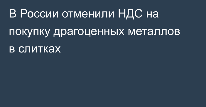 В России отменили НДС на покупку драгоценных металлов в слитках