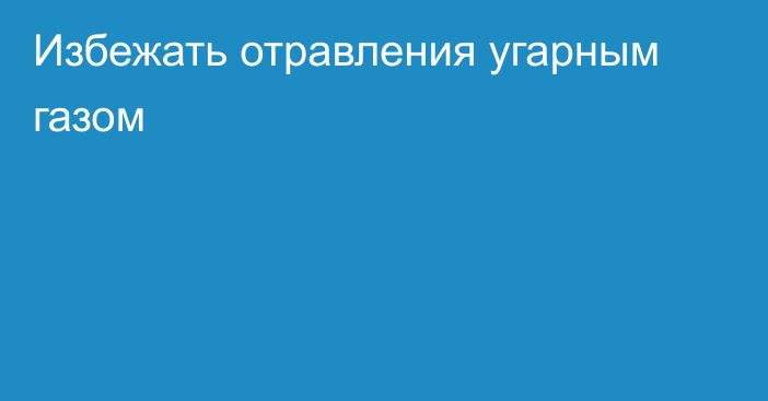 Избежать отравления угарным газом