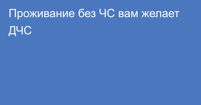 Проживание без ЧС вам желает ДЧС