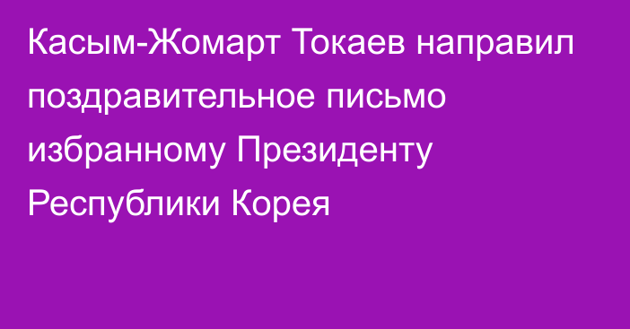 Касым-Жомарт Токаев направил поздравительное письмо избранному Президенту Республики Корея