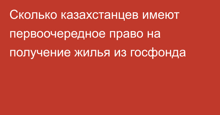 Сколько казахстанцев имеют первоочередное право на получение жилья из госфонда