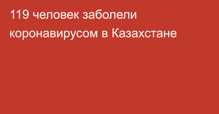 119 человек заболели коронавирусом в Казахстане