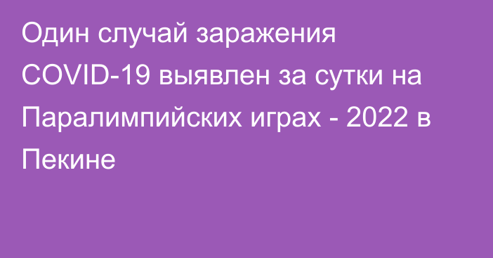 Один случай заражения COVID-19 выявлен за сутки на Паралимпийских играх - 2022 в Пекине