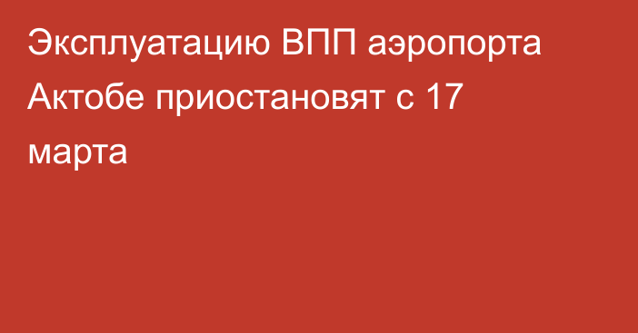 Эксплуатацию ВПП аэропорта Актобе приостановят с 17 марта