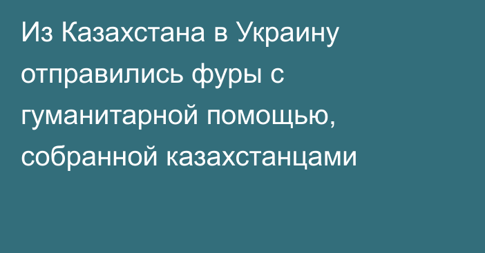 Из Казахстана в Украину отправились фуры с гуманитарной помощью, собранной казахстанцами