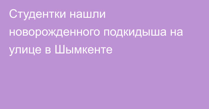 Студентки нашли новорожденного подкидыша на улице в Шымкенте