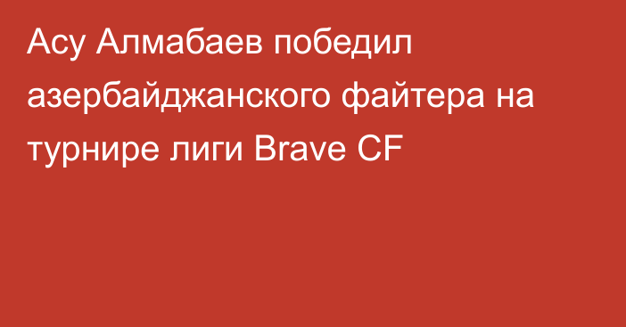 Асу Алмабаев победил азербайджанского файтера на турнире лиги  Brave CF 