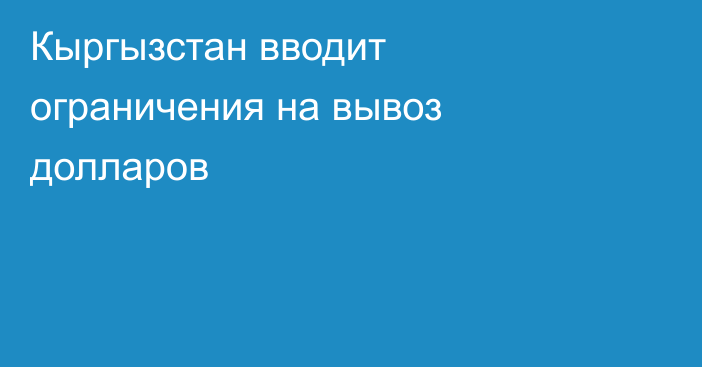 Кыргызстан вводит ограничения на вывоз долларов