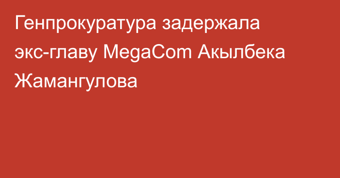 Генпрокуратура задержала экс-главу MegaCom Акылбека Жамангулова