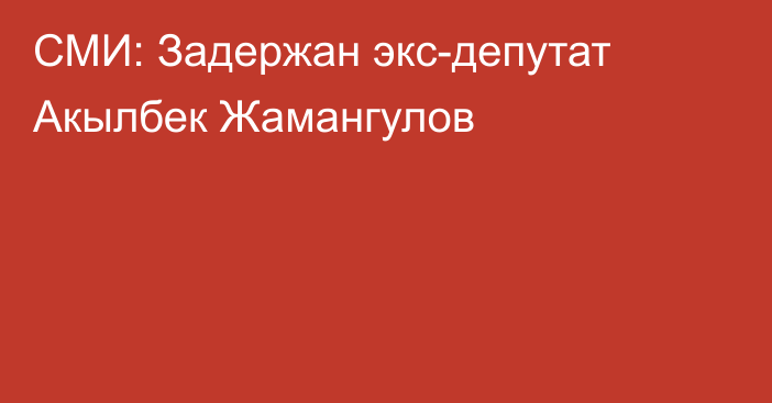 СМИ: Задержан экс-депутат Акылбек Жамангулов