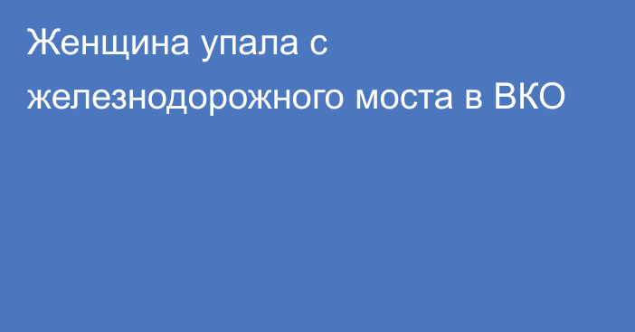 Женщина упала с железнодорожного моста в ВКО