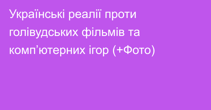 Українські реалії проти голівудських фільмів та комп’ютерних ігор (+Фото)