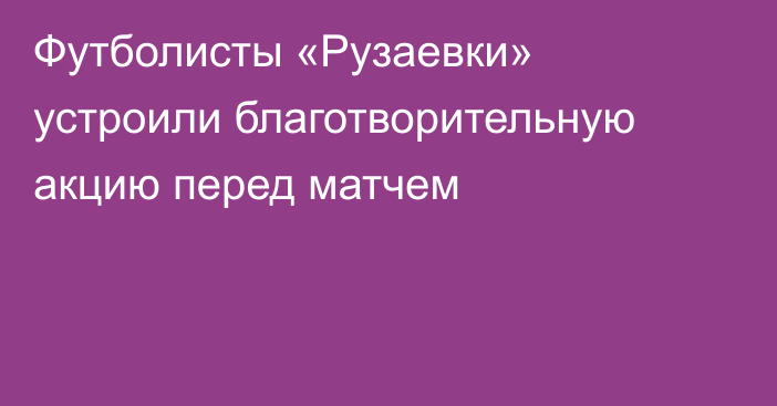 Футболисты «Рузаевки» устроили благотворительную акцию перед матчем