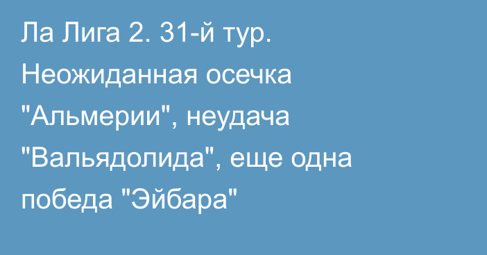 Ла Лига 2. 31-й тур. Неожиданная осечка 