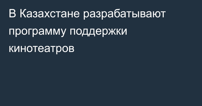 В Казахстане разрабатывают программу поддержки кинотеатров