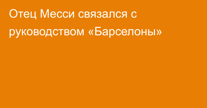 Отец Месси связался с руководством «Барселоны»