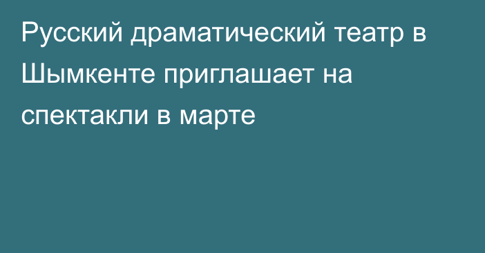 Русский драматический театр в Шымкенте приглашает на спектакли в марте