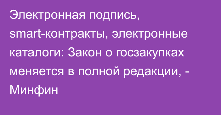 Электронная подпись, smart-контракты, электронные каталоги: Закон о госзакупках меняется в полной редакции, - Минфин