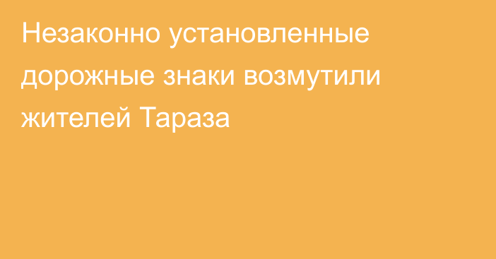 Незаконно установленные дорожные знаки возмутили жителей Тараза